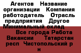 Агентов › Название организации ­ Компания-работодатель › Отрасль предприятия ­ Другое › Минимальный оклад ­ 50 000 - Все города Работа » Вакансии   . Татарстан респ.,Чистопольский р-н